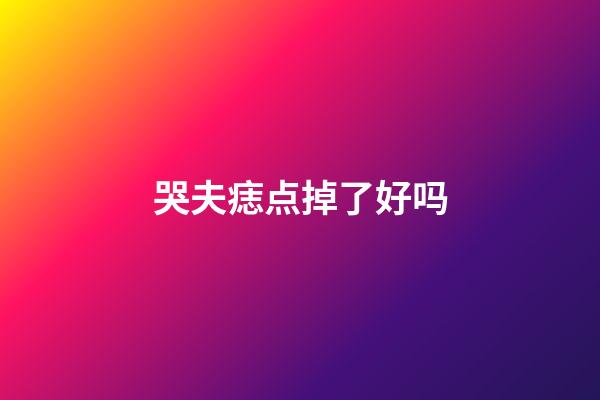 哭夫痣点掉了好吗