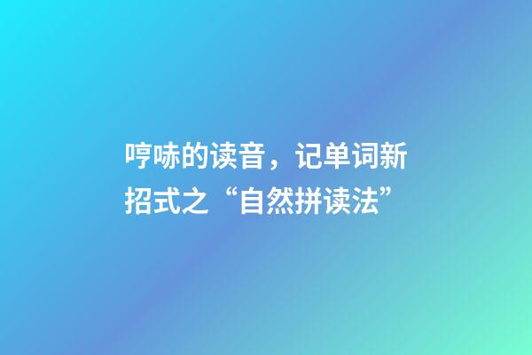 哼哧的读音，记单词新招式之“自然拼读法”