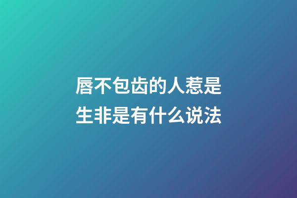 唇不包齿的人惹是生非是有什么说法