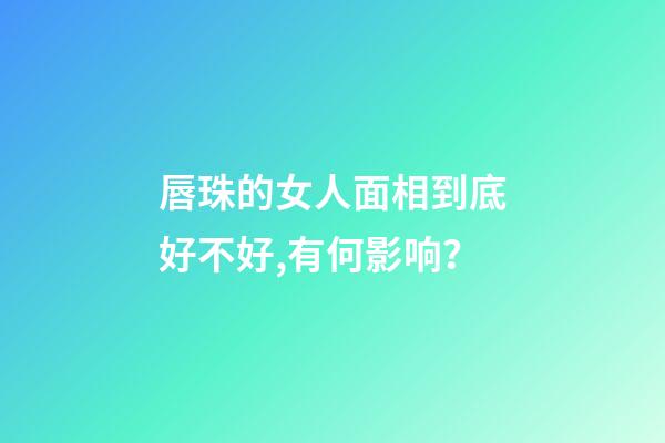 唇珠的女人面相到底好不好,有何影响？