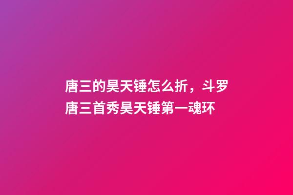 唐三的昊天锤怎么折，斗罗唐三首秀昊天锤第一魂环-第1张-观点-玄机派