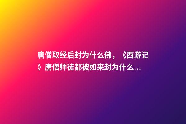 唐僧取经后封为什么佛，《西游记》唐僧师徒都被如来封为什么称号-第1张-观点-玄机派