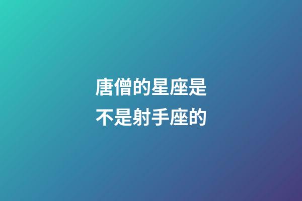 唐僧的星座是不是射手座的-第1张-星座运势-玄机派