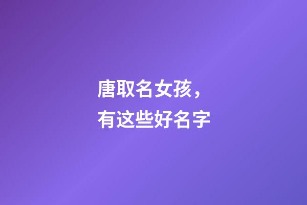 唐取名女孩，有这些好名字