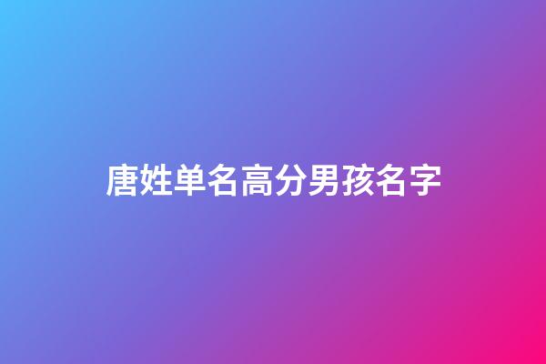 唐姓单名高分男孩名字(姓唐的男孩名字单字)-第1张-男孩起名-玄机派