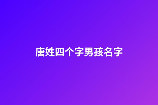 唐姓四个字男孩名字(姓唐4个字男孩的名字)-第1张-男孩起名-玄机派