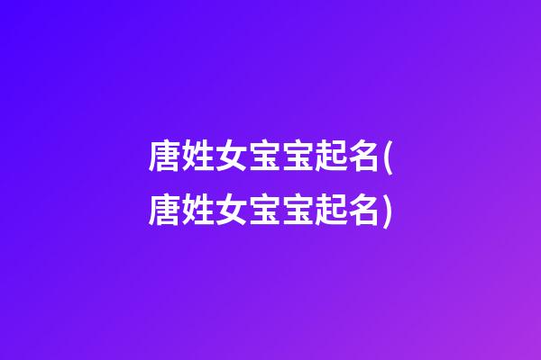 唐姓女宝宝起名(唐姓女宝宝起名)