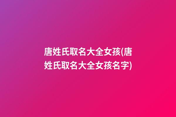 唐姓氏取名大全女孩(唐姓氏取名大全女孩名字)