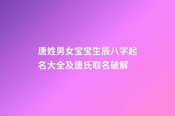 唐姓男女宝宝生辰八字起名大全及唐氏取名破解
