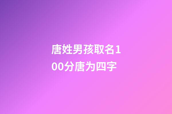 唐姓男孩取名100分唐为四字(姓唐四字的男孩名字)-第1张-男孩起名-玄机派