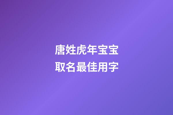 唐姓虎年宝宝取名最佳用字(唐姓取什么名字好)-第1张-宝宝起名-玄机派