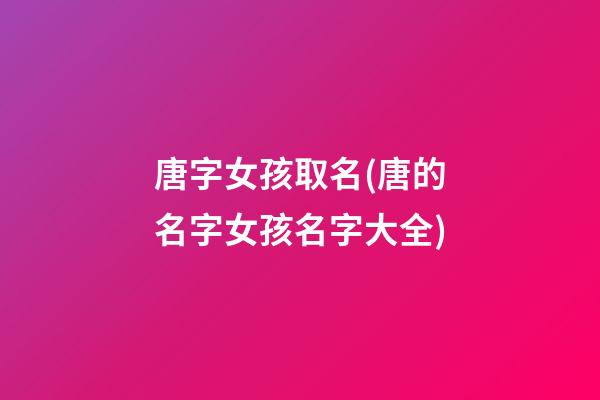 唐字女孩取名(唐的名字女孩名字大全)