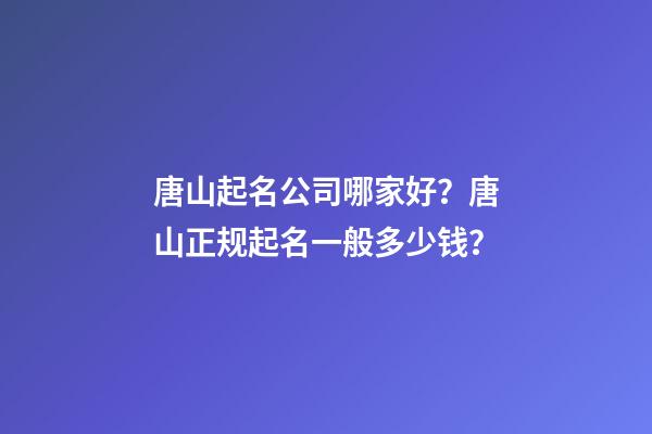 唐山起名公司哪家好？唐山正规起名一般多少钱？-第1张-公司起名-玄机派