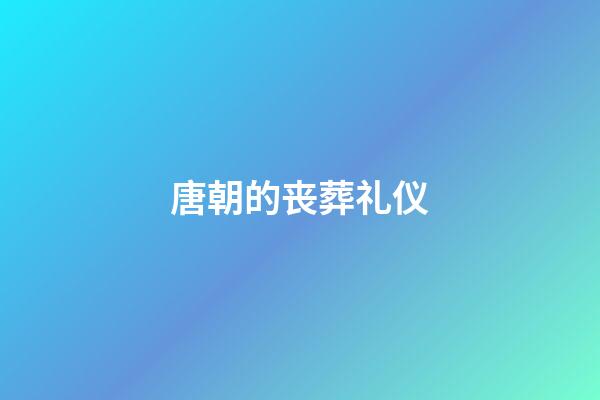 唐朝的丧葬礼仪