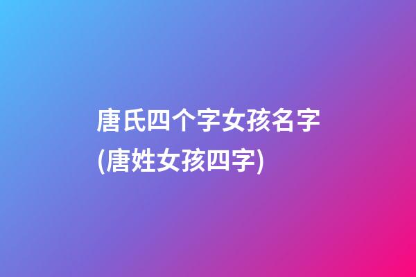 唐氏四个字女孩名字(唐姓女孩四字)