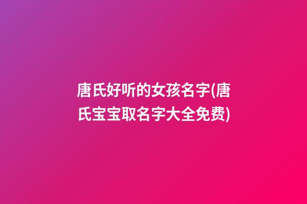 唐氏好听的女孩名字(唐氏宝宝取名字大全免费)