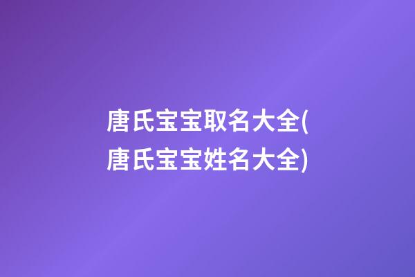 唐氏宝宝取名大全(唐氏宝宝姓名大全)