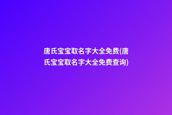 唐氏宝宝取名字大全免费(唐氏宝宝取名字大全免费查询)