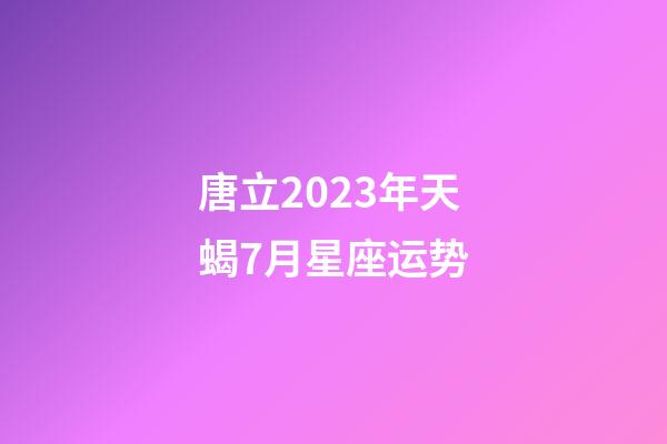 唐立2023年天蝎7月星座运势-第1张-星座运势-玄机派