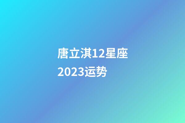 唐立淇12星座2023运势-第1张-星座运势-玄机派