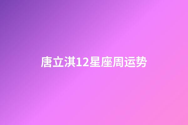 唐立淇12星座周运势-第1张-星座运势-玄机派