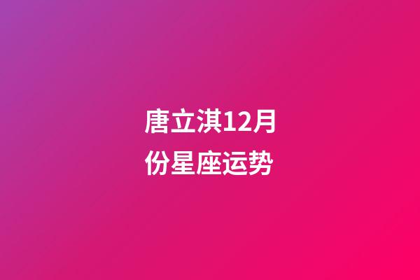 唐立淇12月份星座运势-第1张-星座运势-玄机派