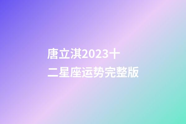 唐立淇2023十二星座运势完整版-第1张-星座运势-玄机派