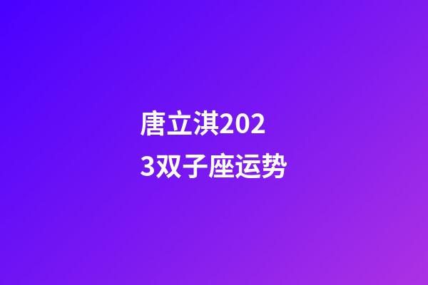 唐立淇2023双子座运势-第1张-星座运势-玄机派