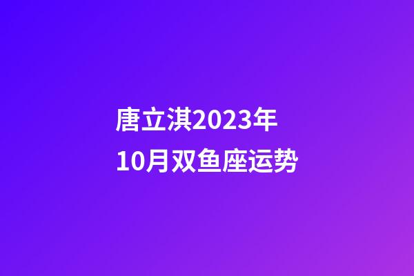 唐立淇2023年10月双鱼座运势-第1张-星座运势-玄机派