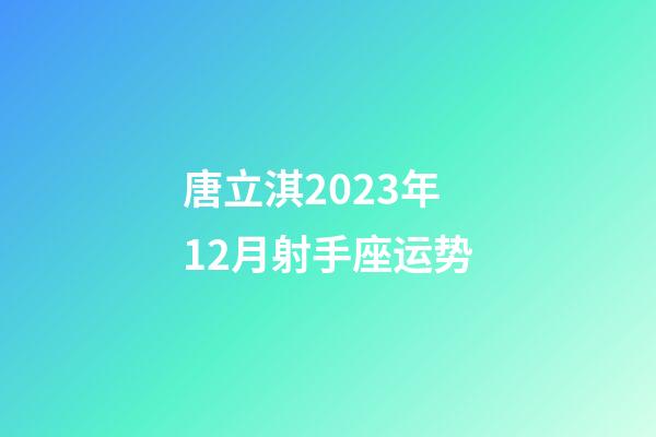 唐立淇2023年12月射手座运势-第1张-星座运势-玄机派