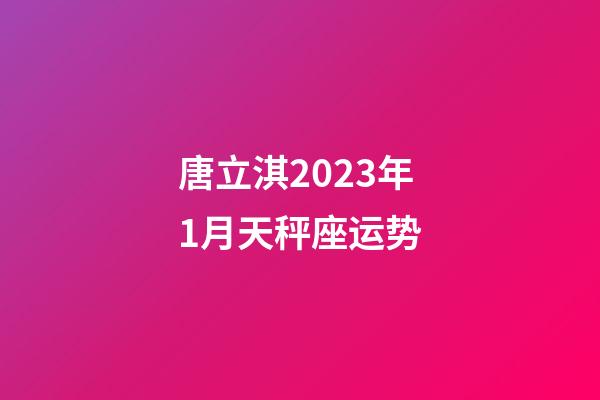 唐立淇2023年1月天秤座运势-第1张-星座运势-玄机派