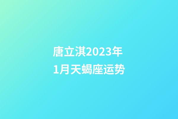 唐立淇2023年1月天蝎座运势-第1张-星座运势-玄机派