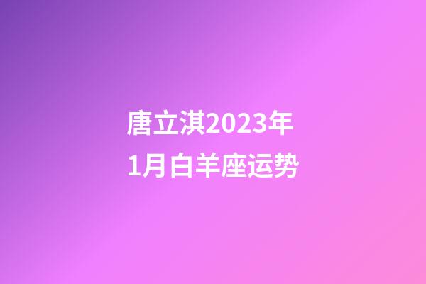 唐立淇2023年1月白羊座运势-第1张-星座运势-玄机派
