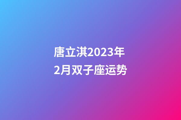 唐立淇2023年2月双子座运势-第1张-星座运势-玄机派
