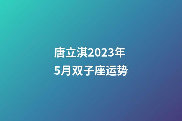 唐立淇2023年5月双子座运势-第1张-星座运势-玄机派