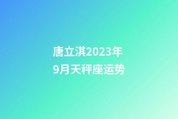 唐立淇2023年9月天秤座运势-第1张-星座运势-玄机派