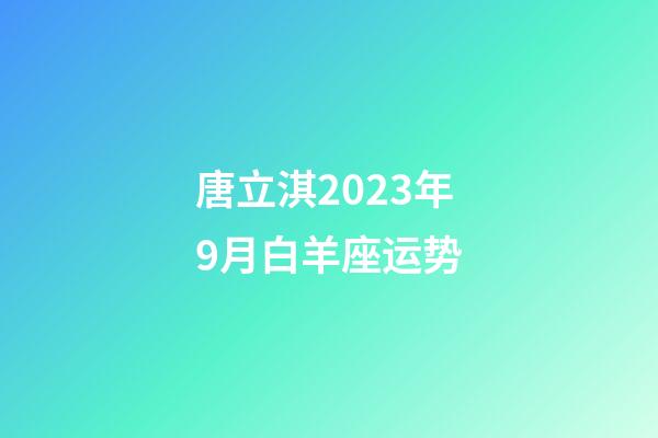 唐立淇2023年9月白羊座运势-第1张-星座运势-玄机派