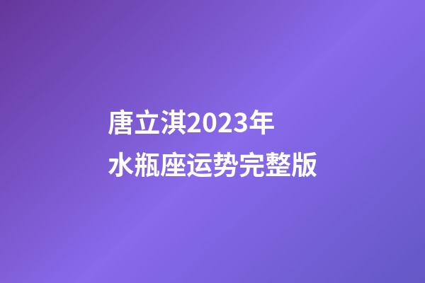 唐立淇2023年水瓶座运势完整版-第1张-星座运势-玄机派