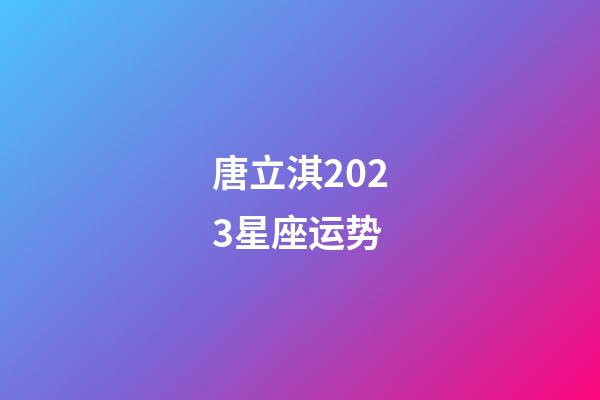 唐立淇2023星座运势-第1张-星座运势-玄机派