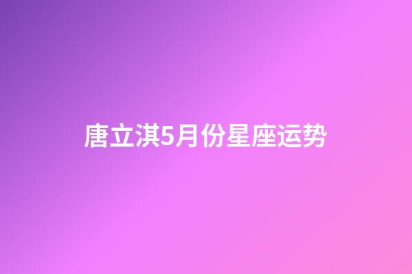 唐立淇5月份星座运势-第1张-星座运势-玄机派