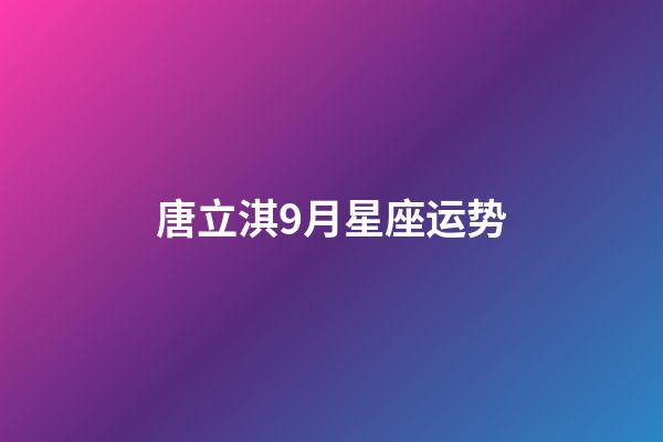 唐立淇9月星座运势-第1张-星座运势-玄机派