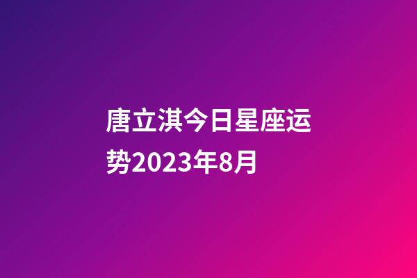 唐立淇今日星座运势2023年8月-第1张-星座运势-玄机派
