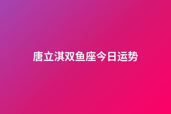 唐立淇双鱼座今日运势-第1张-星座运势-玄机派