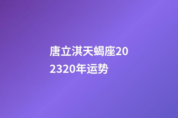 唐立淇天蝎座202320年运势-第1张-星座运势-玄机派