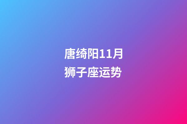 唐绮阳11月狮子座运势-第1张-星座运势-玄机派