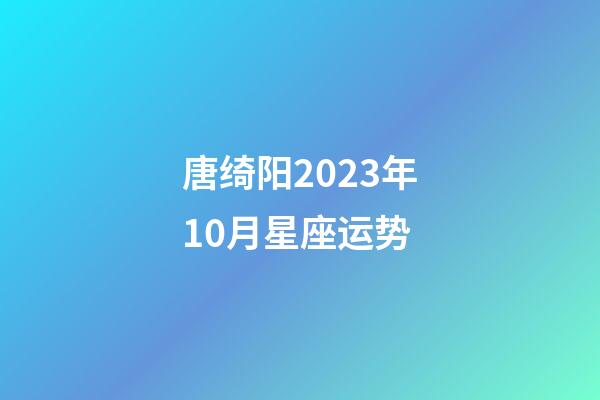 唐绮阳2023年10月星座运势-第1张-星座运势-玄机派