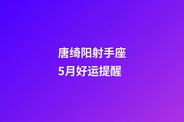 唐绮阳射手座5月好运提醒-第1张-星座运势-玄机派