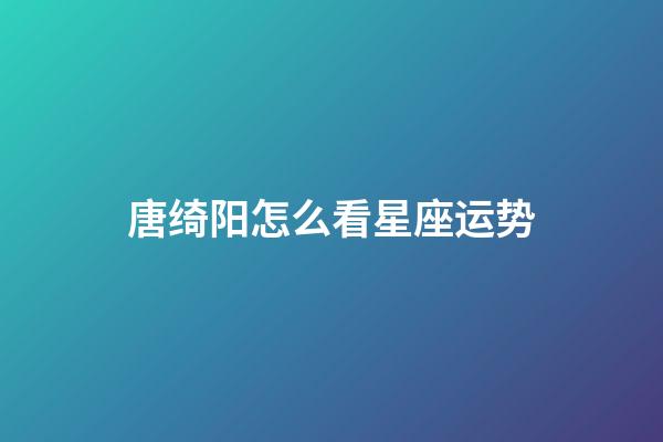 唐绮阳怎么看星座运势-第1张-星座运势-玄机派