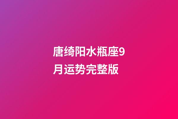 唐绮阳水瓶座9月运势完整版-第1张-星座运势-玄机派