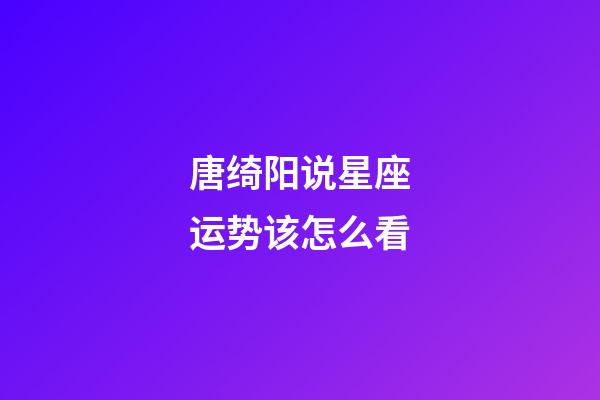 唐绮阳说星座运势该怎么看-第1张-星座运势-玄机派